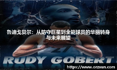 鲁迪戈贝尔：从防守巨星到全能球员的华丽转身与未来展望