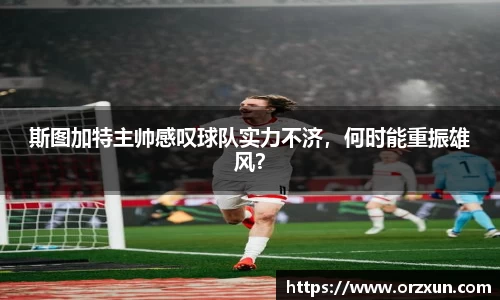 斯图加特主帅感叹球队实力不济，何时能重振雄风？