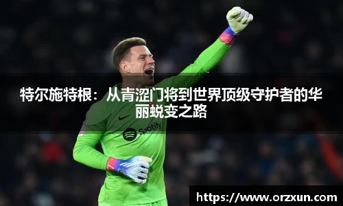 特尔施特根：从青涩门将到世界顶级守护者的华丽蜕变之路
