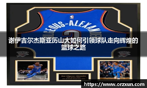 谢伊吉尔杰斯亚历山大如何引领球队走向辉煌的篮球之路
