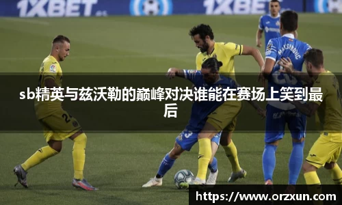 sb精英与兹沃勒的巅峰对决谁能在赛场上笑到最后
